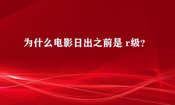 为什么电影日出之前是 r级？