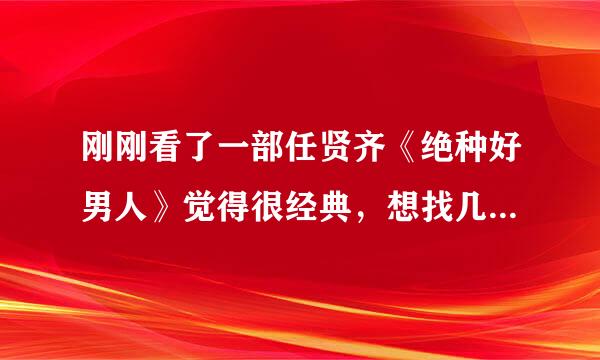 刚刚看了一部任贤齐《绝种好男人》觉得很经典，想找几部经典的爱情片看看但又不太了解所以拜托大家帮忙