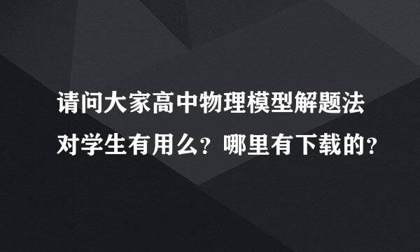 请问大家高中物理模型解题法对学生有用么？哪里有下载的？