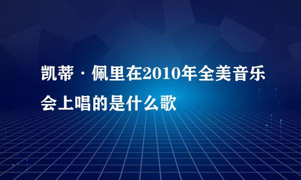 凯蒂·佩里在2010年全美音乐会上唱的是什么歌