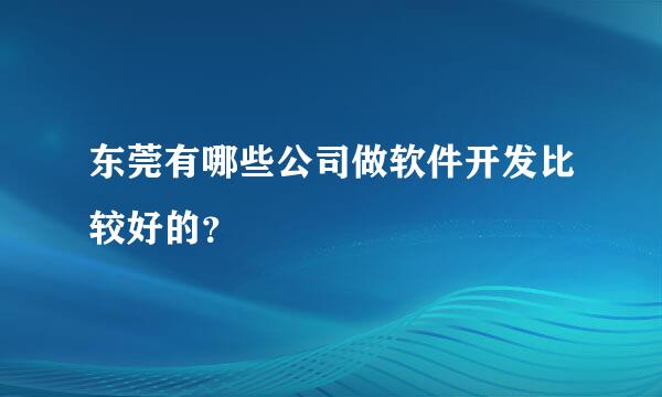 东莞有哪些公司做软件开发比较好的？