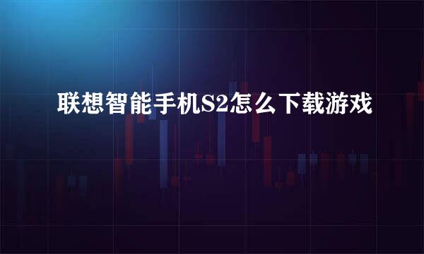 联想智能手机S2怎么下载游戏