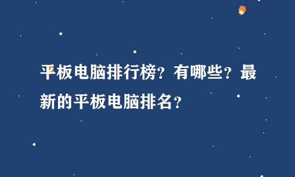 平板电脑排行榜？有哪些？最新的平板电脑排名？