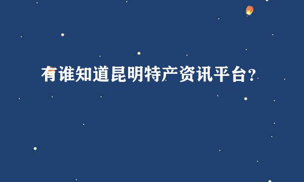 有谁知道昆明特产资讯平台？