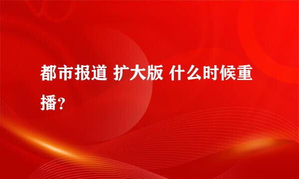 都市报道 扩大版 什么时候重播？