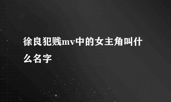 徐良犯贱mv中的女主角叫什么名字