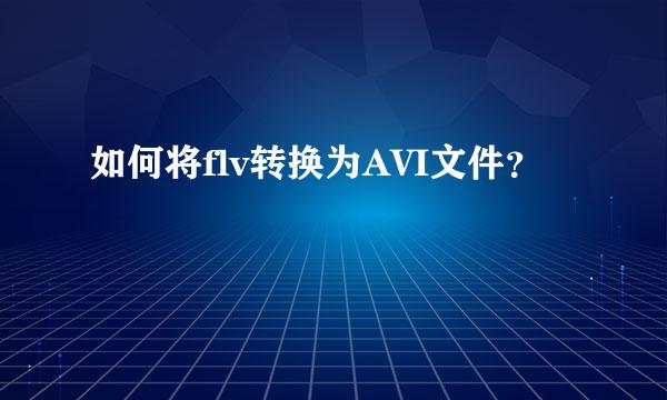 如何将flv转换为AVI文件？