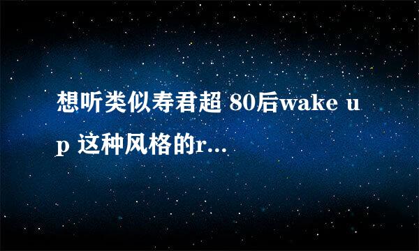 想听类似寿君超 80后wake up 这种风格的rap，大家推荐一下