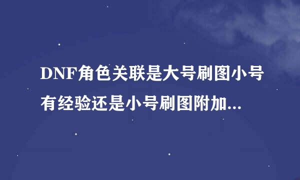 DNF角色关联是大号刷图小号有经验还是小号刷图附加经验啊？和账号角色关联券有什么区别么？