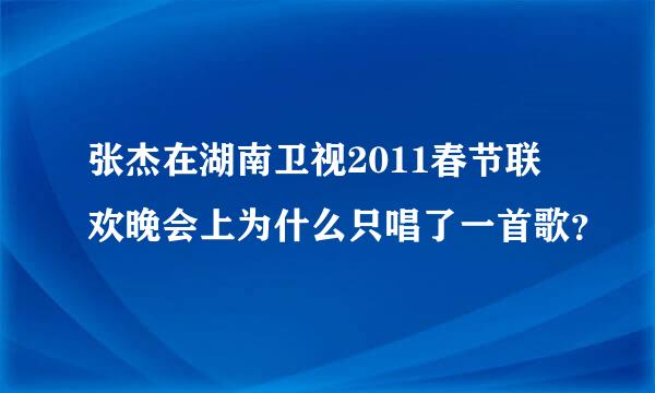 张杰在湖南卫视2011春节联欢晚会上为什么只唱了一首歌？