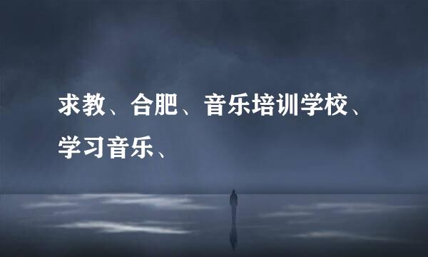 求教、合肥、音乐培训学校、学习音乐、