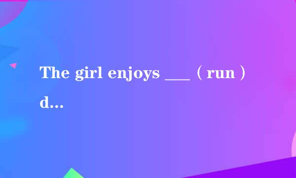 The girl enjoys ___（run）down the street.