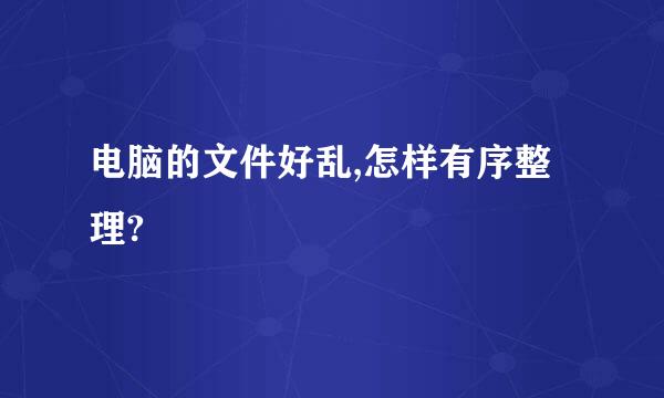 电脑的文件好乱,怎样有序整理?