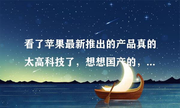 看了苹果最新推出的产品真的太高科技了，想想国产的，感觉给美国科技越久抛离得越远。。