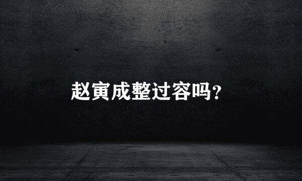 赵寅成整过容吗？