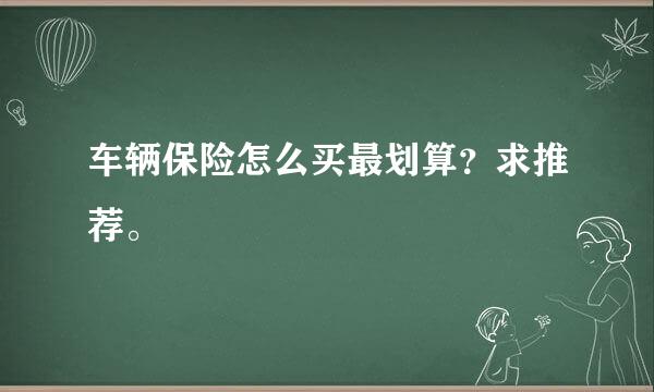 车辆保险怎么买最划算？求推荐。