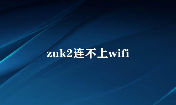 zuk2连不上wifi