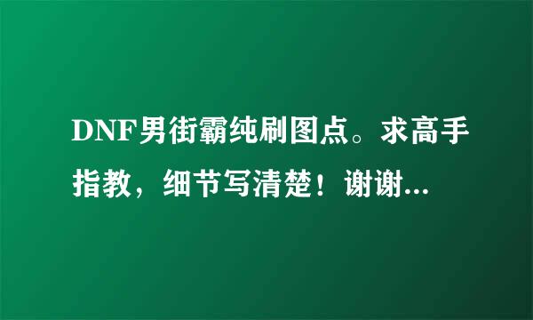 DNF男街霸纯刷图点。求高手指教，细节写清楚！谢谢...复制别人的 我请你滚远点。