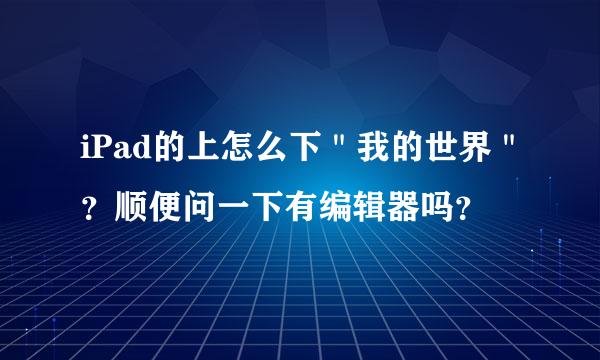 iPad的上怎么下＂我的世界＂？顺便问一下有编辑器吗？