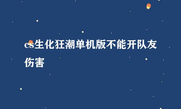 cs生化狂潮单机版不能开队友伤害