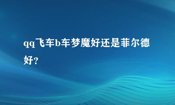 qq飞车b车梦魔好还是菲尔德好？