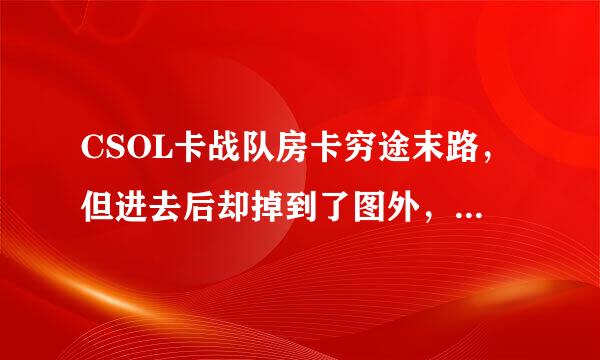 CSOL卡战队房卡穷途末路，但进去后却掉到了图外，是怎么回事