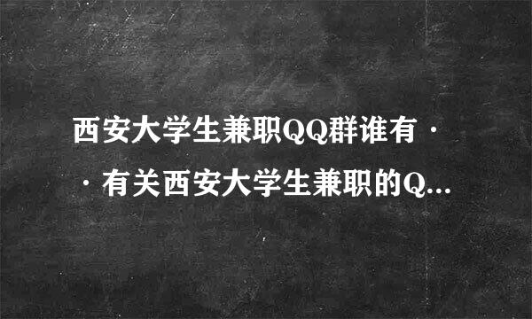 西安大学生兼职QQ群谁有··有关西安大学生兼职的QQ群，男·· 急··！！！！