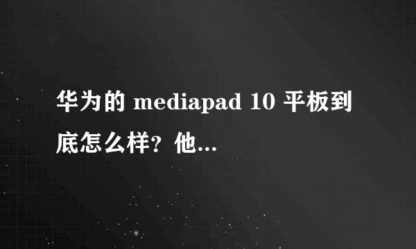 华为的 mediapad 10 平板到底怎么样？他们自己宣传的很好，但有个别买家吐槽很凶拜托了各位 谢谢