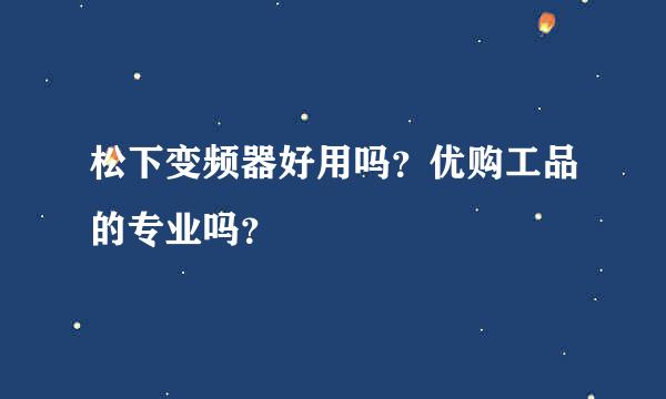 松下变频器好用吗？优购工品的专业吗？