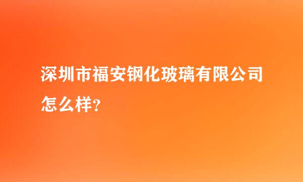 深圳市福安钢化玻璃有限公司怎么样？