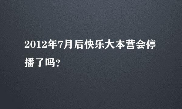 2012年7月后快乐大本营会停播了吗？