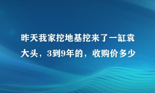 昨天我家挖地基挖来了一缸袁大头，3到9年的，收购价多少