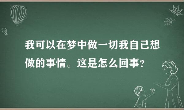 我可以在梦中做一切我自己想做的事情。这是怎么回事？