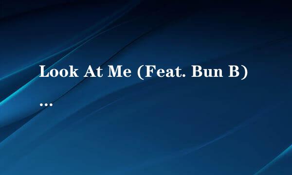 Look At Me (Feat. Bun B) (Explicit) 歌词