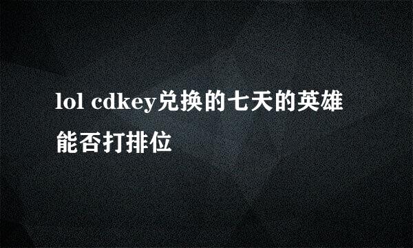 lol cdkey兑换的七天的英雄能否打排位