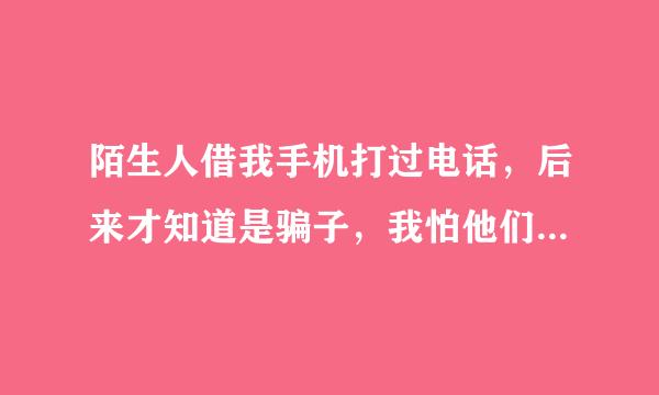 陌生人借我手机打过电话，后来才知道是骗子，我怕他们通过手机号码拿到我绑定银行卡的钱