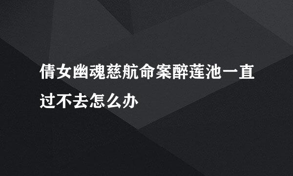 倩女幽魂慈航命案醉莲池一直过不去怎么办