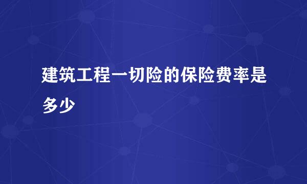 建筑工程一切险的保险费率是多少