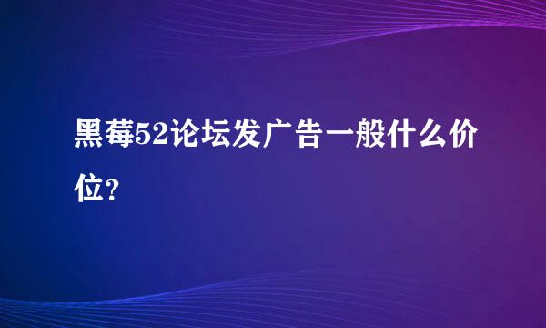 黑莓52论坛发广告一般什么价位？