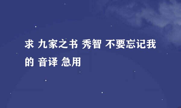 求 九家之书 秀智 不要忘记我 的 音译 急用