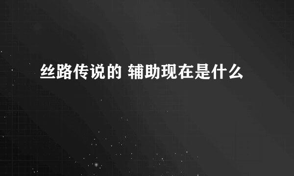 丝路传说的 辅助现在是什么