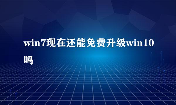 win7现在还能免费升级win10吗