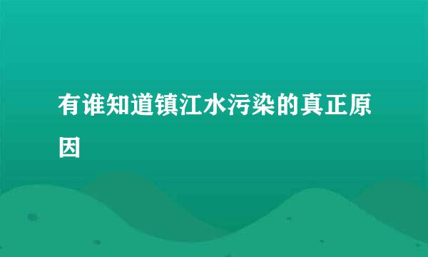 有谁知道镇江水污染的真正原因