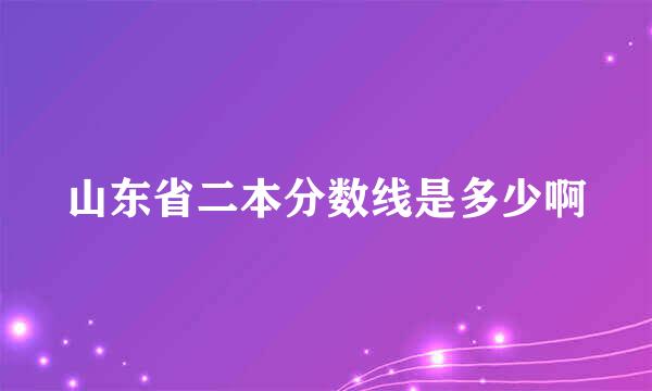 山东省二本分数线是多少啊