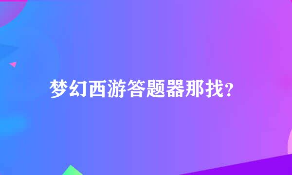 梦幻西游答题器那找？