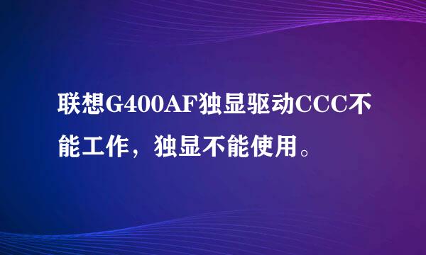 联想G400AF独显驱动CCC不能工作，独显不能使用。