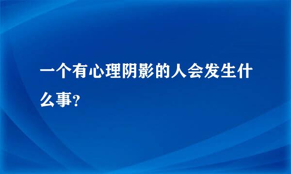 一个有心理阴影的人会发生什么事？