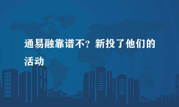 通易融靠谱不？新投了他们的活动