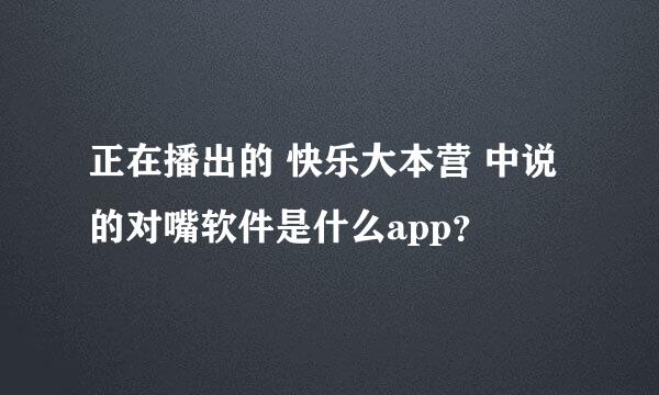 正在播出的 快乐大本营 中说的对嘴软件是什么app？