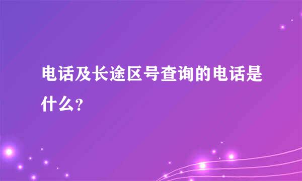 电话及长途区号查询的电话是什么？